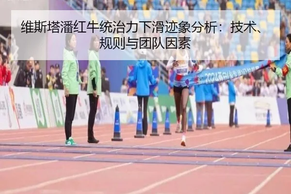 维斯塔潘红牛统治力下滑迹象分析：技术、规则与团队因素